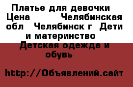 Платье для девочки › Цена ­ 500 - Челябинская обл., Челябинск г. Дети и материнство » Детская одежда и обувь   